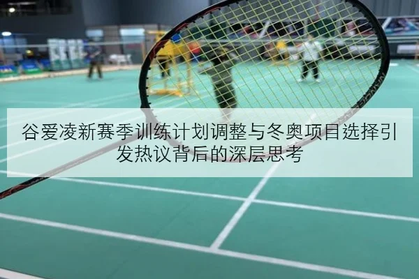 谷爱凌新赛季训练计划调整与冬奥项目选择引发热议背后的深层思考